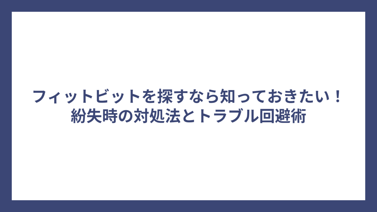 フィットビットを探すなら知っておきたい！紛失時の対処法とトラブル回避術