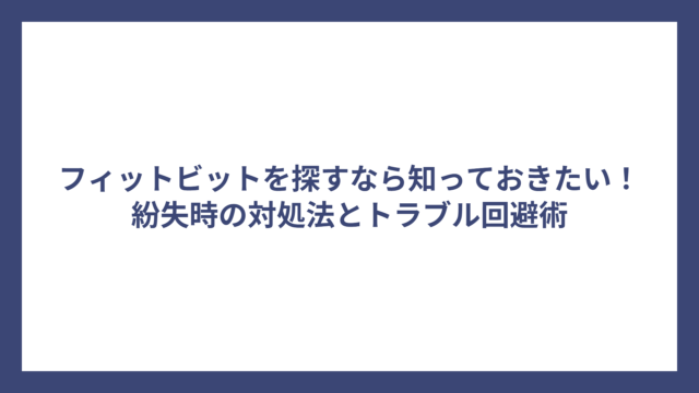 フィットビットを探すなら知っておきたい！紛失時の対処法とトラブル回避術