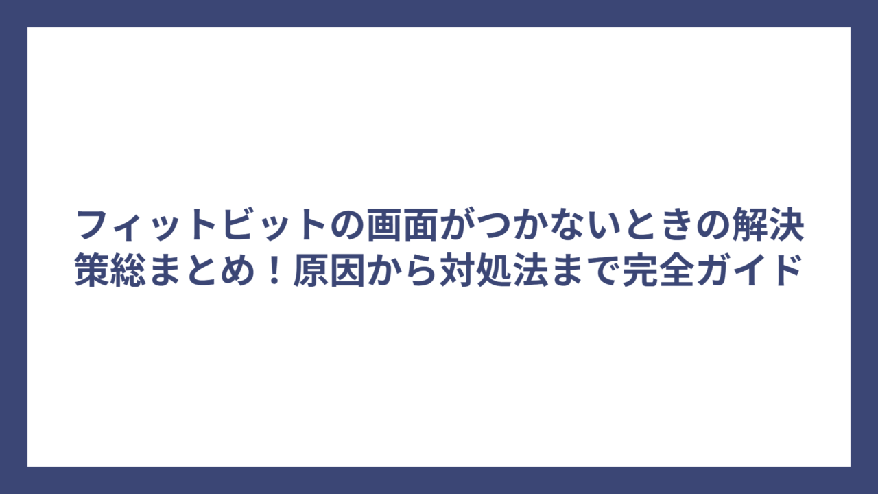 フィットビットの画面がつかないときの解決策総まとめ！原因から対処法まで完全ガイド