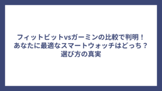 フィットビットvsガーミンの比較で判明！あなたに最適なスマートウォッチはどっち？選び方の真実