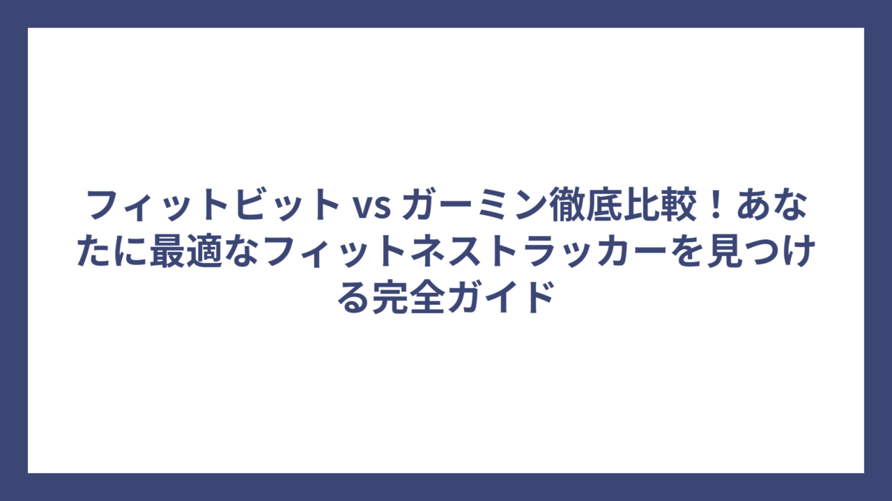 フィットビット vs ガーミン徹底比較！あなたに最適なフィットネストラッカーを見つける完全ガイド
