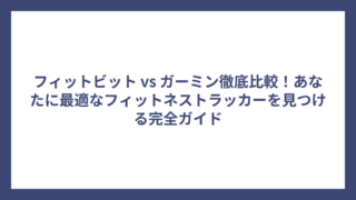 フィットビット vs ガーミン徹底比較！あなたに最適なフィットネストラッカーを見つける完全ガイド