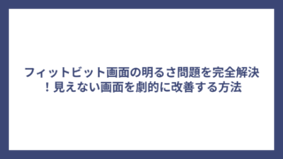 フィットビット画面の明るさ問題を完全解決！見えない画面を劇的に改善する方法