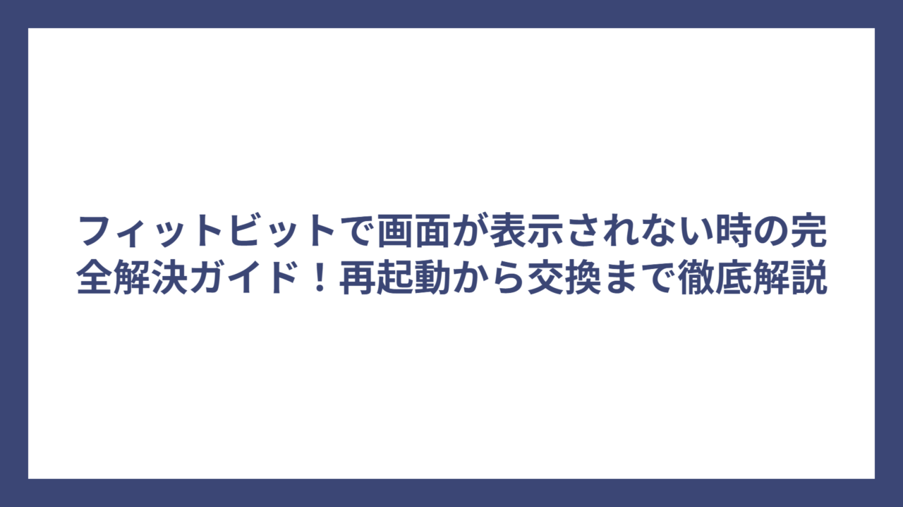 フィットビットで画面が表示されない時の完全解決ガイド！再起動から交換まで徹底解説