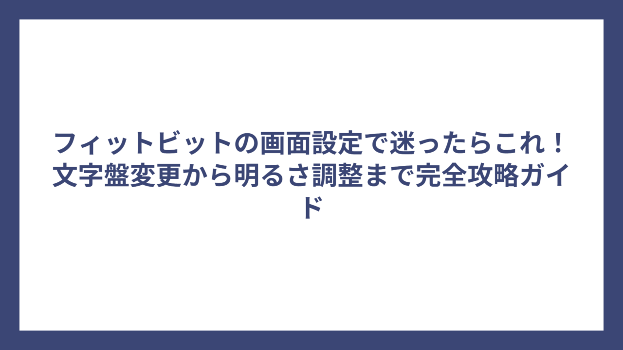 フィットビットの画面設定で迷ったらこれ！文字盤変更から明るさ調整まで完全攻略ガイド