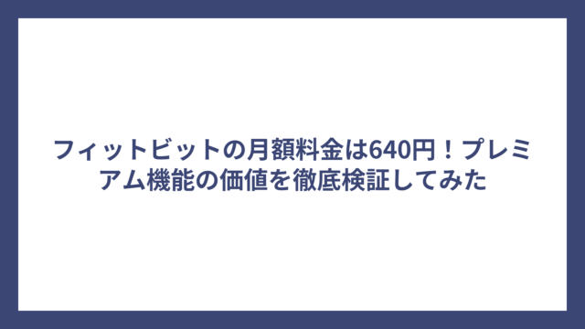 フィットビットの月額料金は640円！プレミアム機能の価値を徹底検証してみた