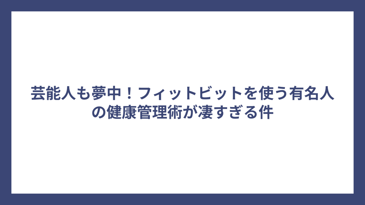 芸能人も夢中！フィットビットを使う有名人の健康管理術が凄すぎる件