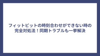 フィットビットの時刻合わせができない時の完全対処法！同期トラブルも一挙解決