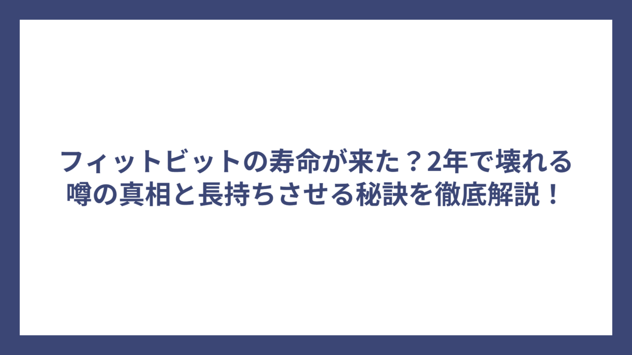 フィットビットの寿命が来た？2年で壊れる噂の真相と長持ちさせる秘訣を徹底解説！