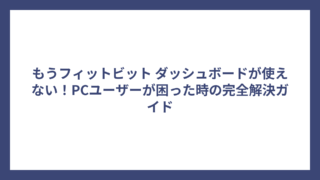 もうフィットビット ダッシュボードが使えない！PCユーザーが困った時の完全解決ガイド