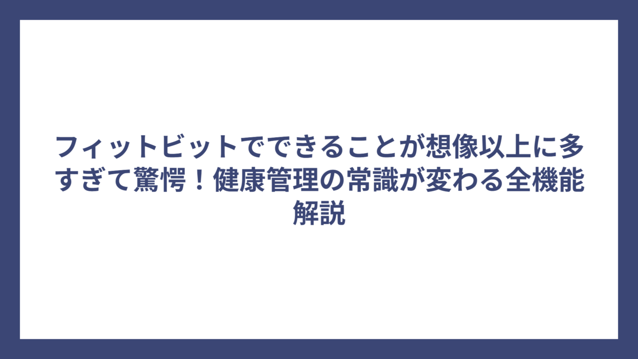 フィットビットでできることが想像以上に多すぎて驚愕！健康管理の常識が変わる全機能解説