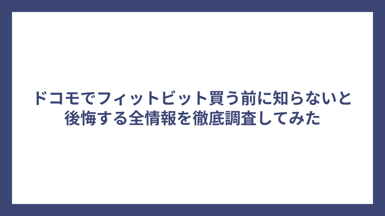 ドコモでフィットビット買う前に知らないと後悔する全情報を徹底調査してみた