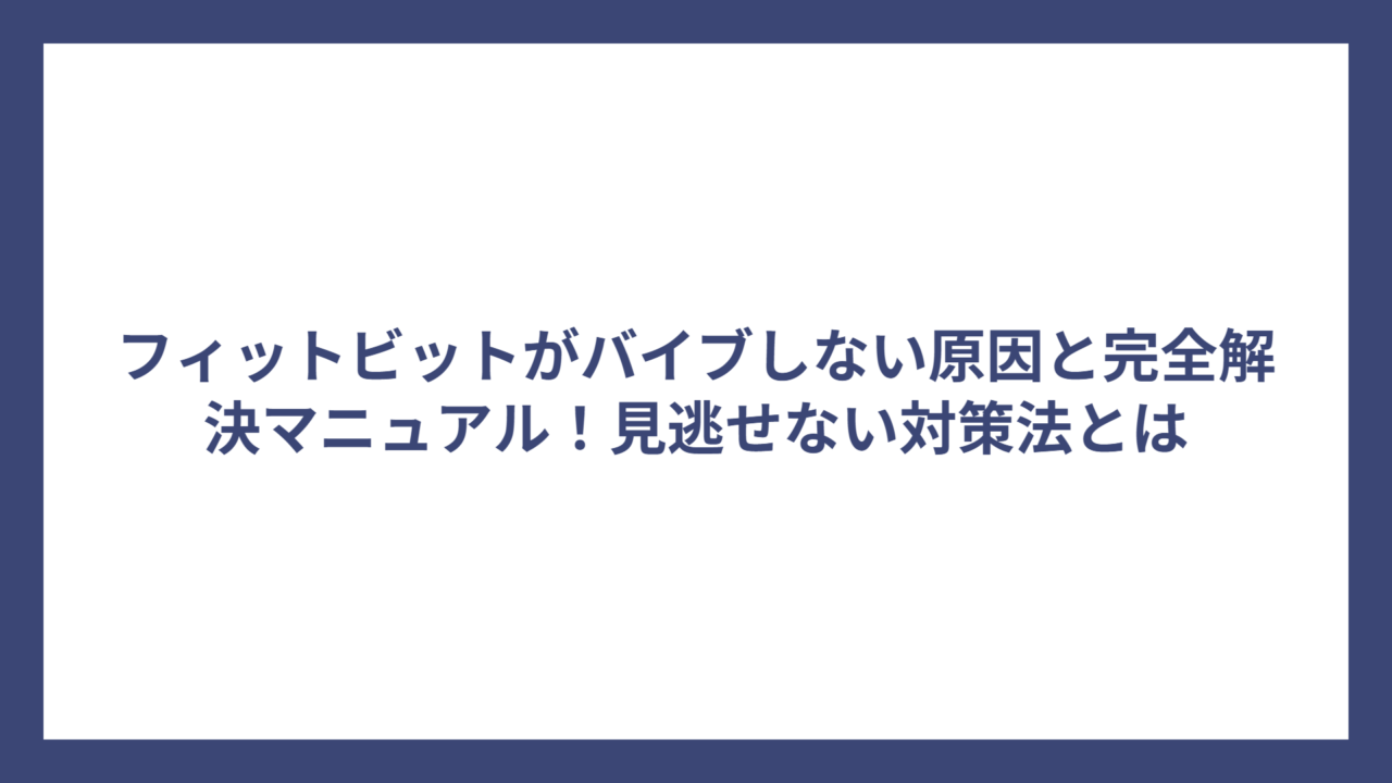 フィットビットがバイブしない原因と完全解決マニュアル！見逃せない対策法とは