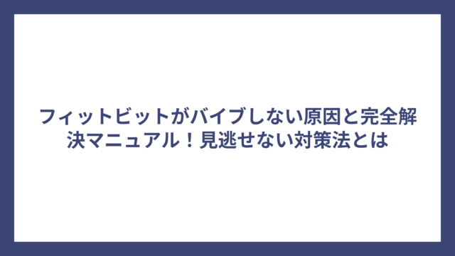 フィットビットがバイブしない原因と完全解決マニュアル！見逃せない対策法とは