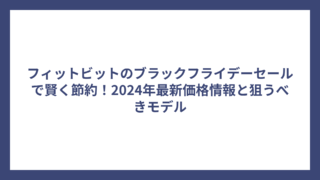 フィットビットのブラックフライデーセールで賢く節約！2024年最新価格情報と狙うべきモデル