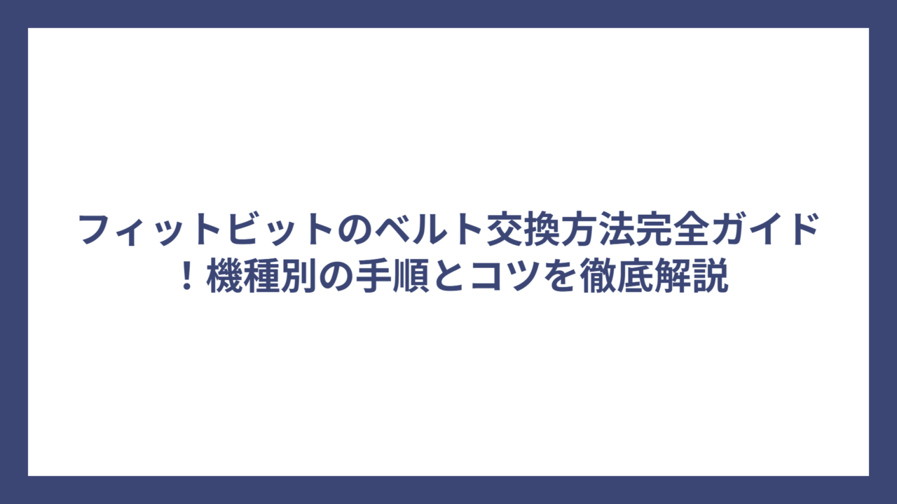 フィットビットのベルト交換方法完全ガイド！機種別の手順とコツを徹底解説