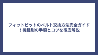フィットビットのベルト交換方法完全ガイド！機種別の手順とコツを徹底解説