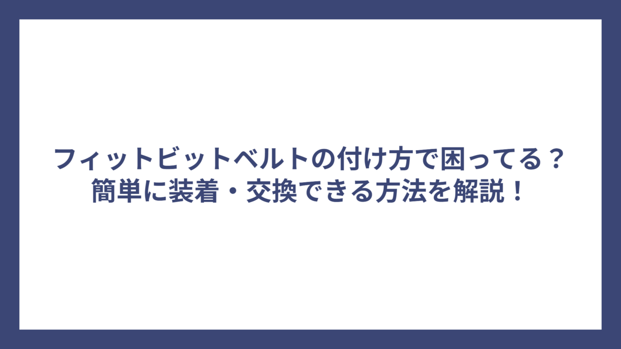 フィットビットベルトの付け方で困ってる？簡単に装着・交換できる方法を解説！