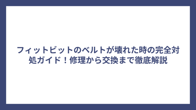 フィットビットのベルトが壊れた時の完全対処ガイド！修理から交換まで徹底解説