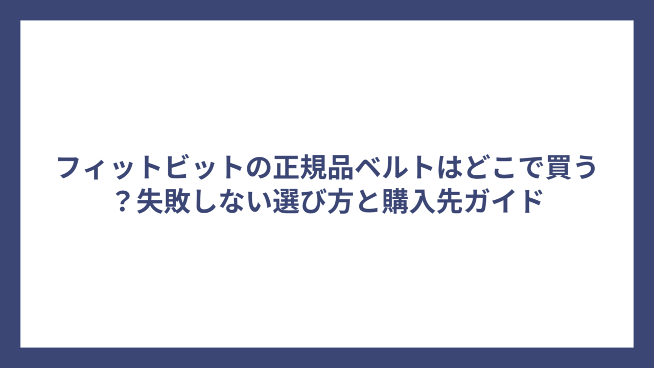 フィットビットの正規品ベルトはどこで買う？失敗しない選び方と購入先ガイド