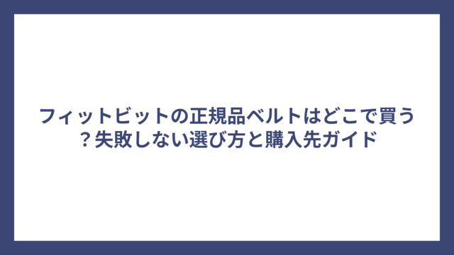 フィットビットの正規品ベルトはどこで買う？失敗しない選び方と購入先ガイド