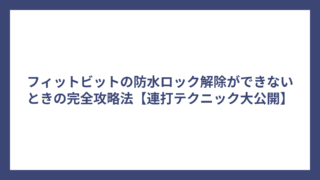 フィットビットの防水ロック解除ができないときの完全攻略法【連打テクニック大公開】