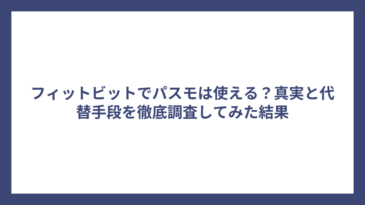 フィットビットでパスモは使える？真実と代替手段を徹底調査してみた結果