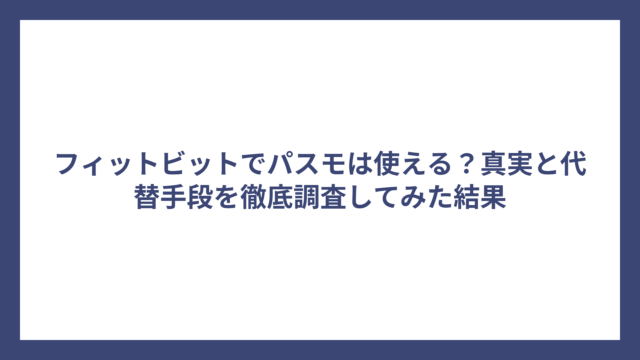 フィットビットでパスモは使える？真実と代替手段を徹底調査してみた結果