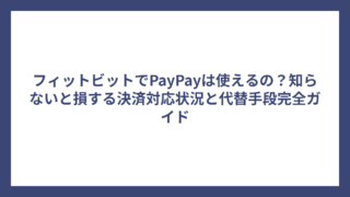 フィットビットでPayPayは使えるの？知らないと損する決済対応状況と代替手段完全ガイド