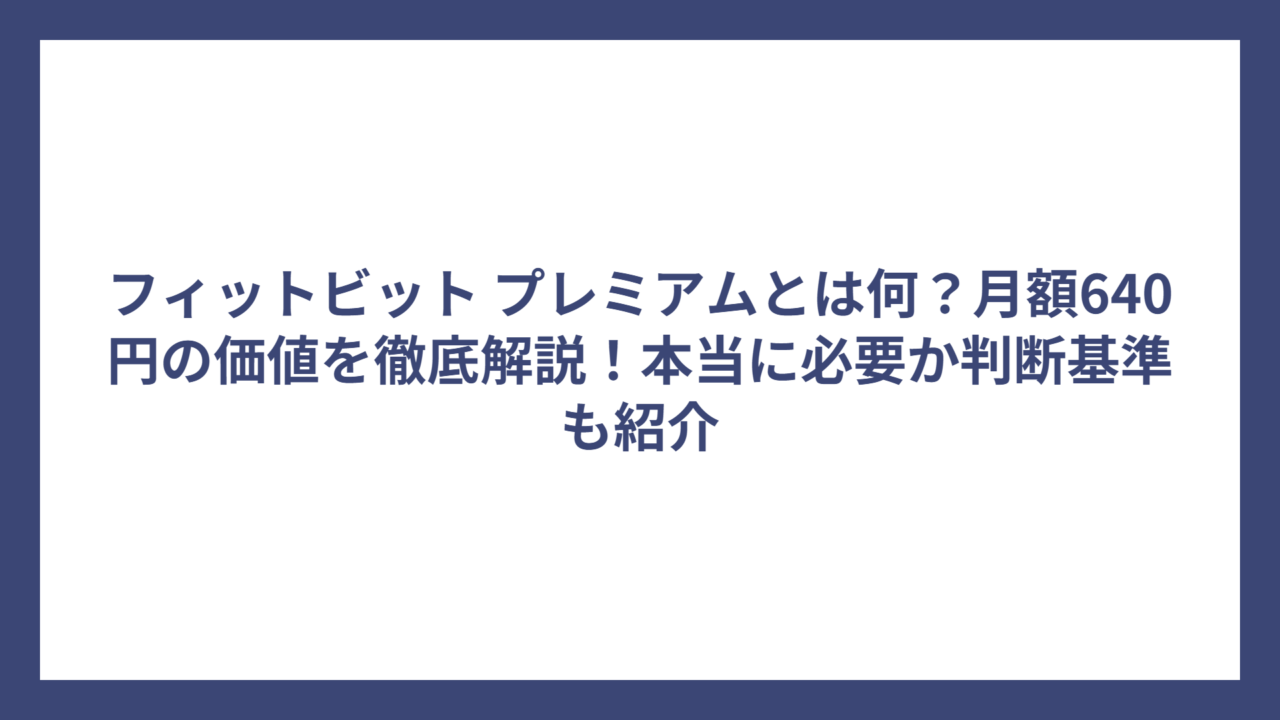 フィットビット プレミアムとは何？月額640円の価値を徹底解説！本当に必要か判断基準も紹介