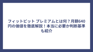 フィットビット プレミアムとは何？月額640円の価値を徹底解説！本当に必要か判断基準も紹介