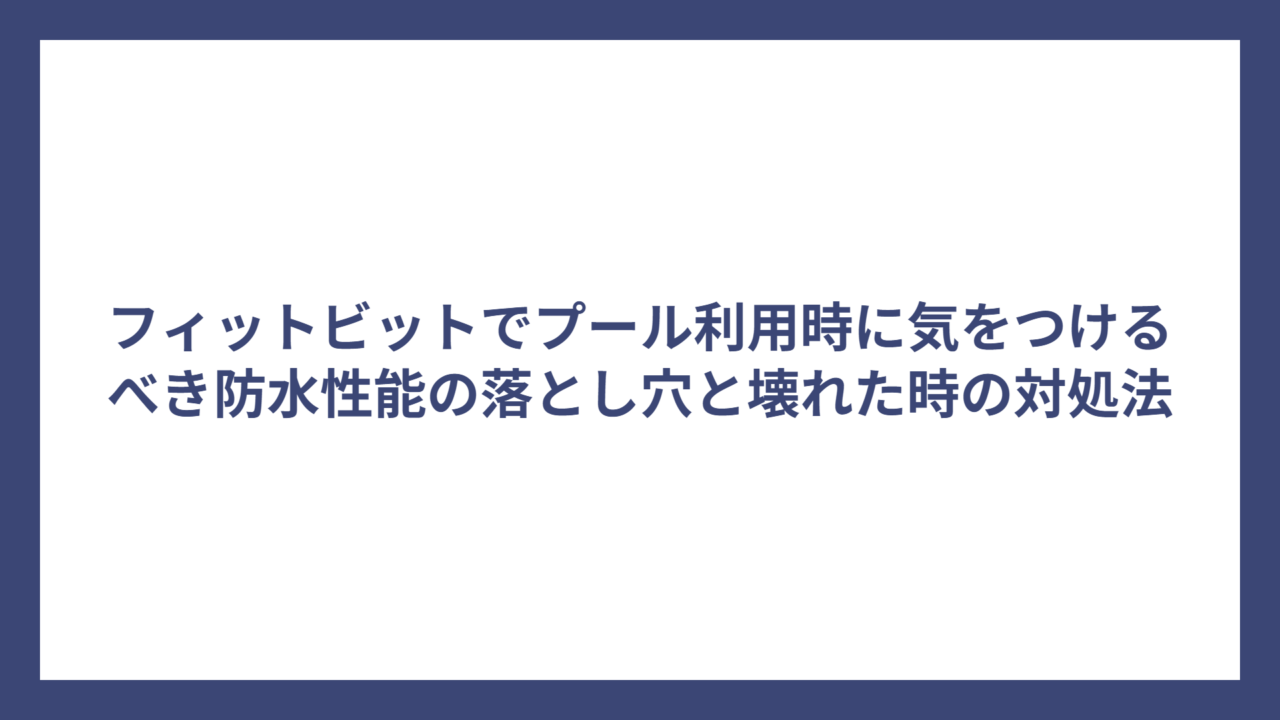 フィットビットでプール利用時に気をつけるべき防水性能の落とし穴と壊れた時の対処法