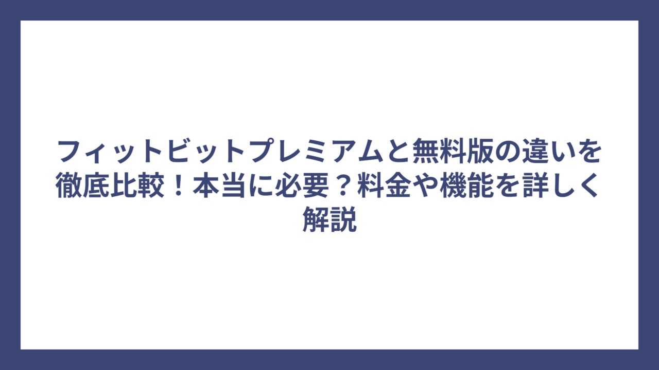 フィットビットプレミアムと無料版の違いを徹底比較！本当に必要？料金や機能を詳しく解説