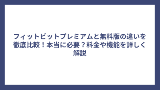 フィットビットプレミアムと無料版の違いを徹底比較！本当に必要？料金や機能を詳しく解説