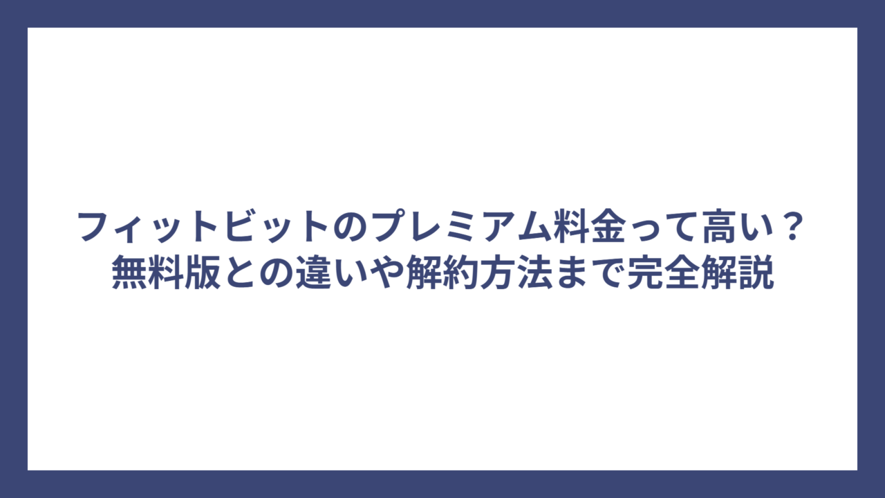 フィットビットのプレミアム料金って高い？無料版との違いや解約方法まで完全解説