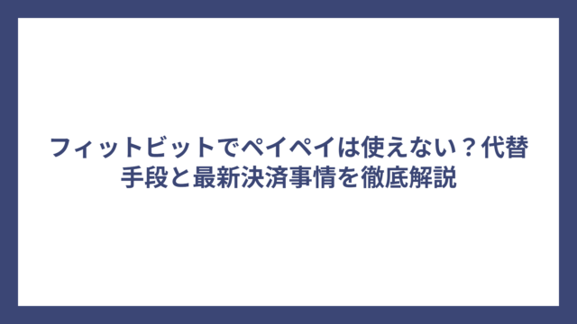 フィットビットでペイペイは使えない？代替手段と最新決済事情を徹底解説