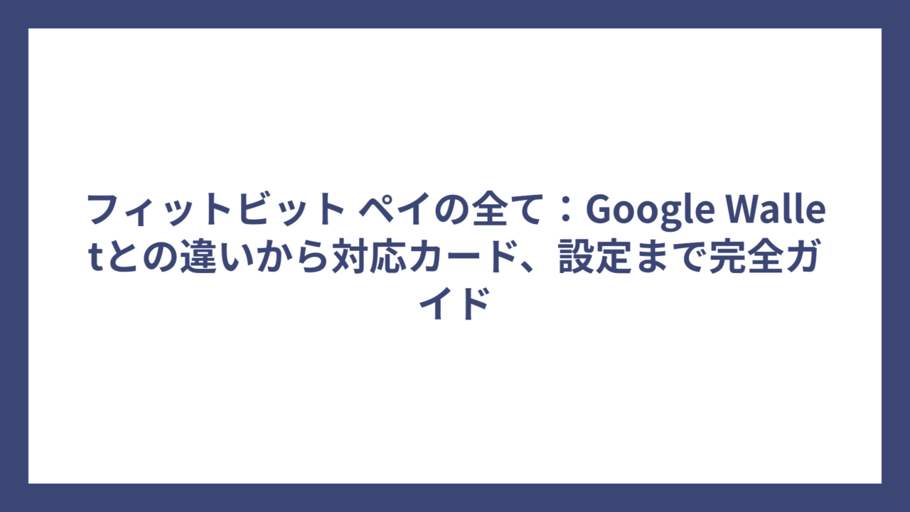 フィットビット ペイの全て：Google Walletとの違いから対応カード、設定まで完全ガイド