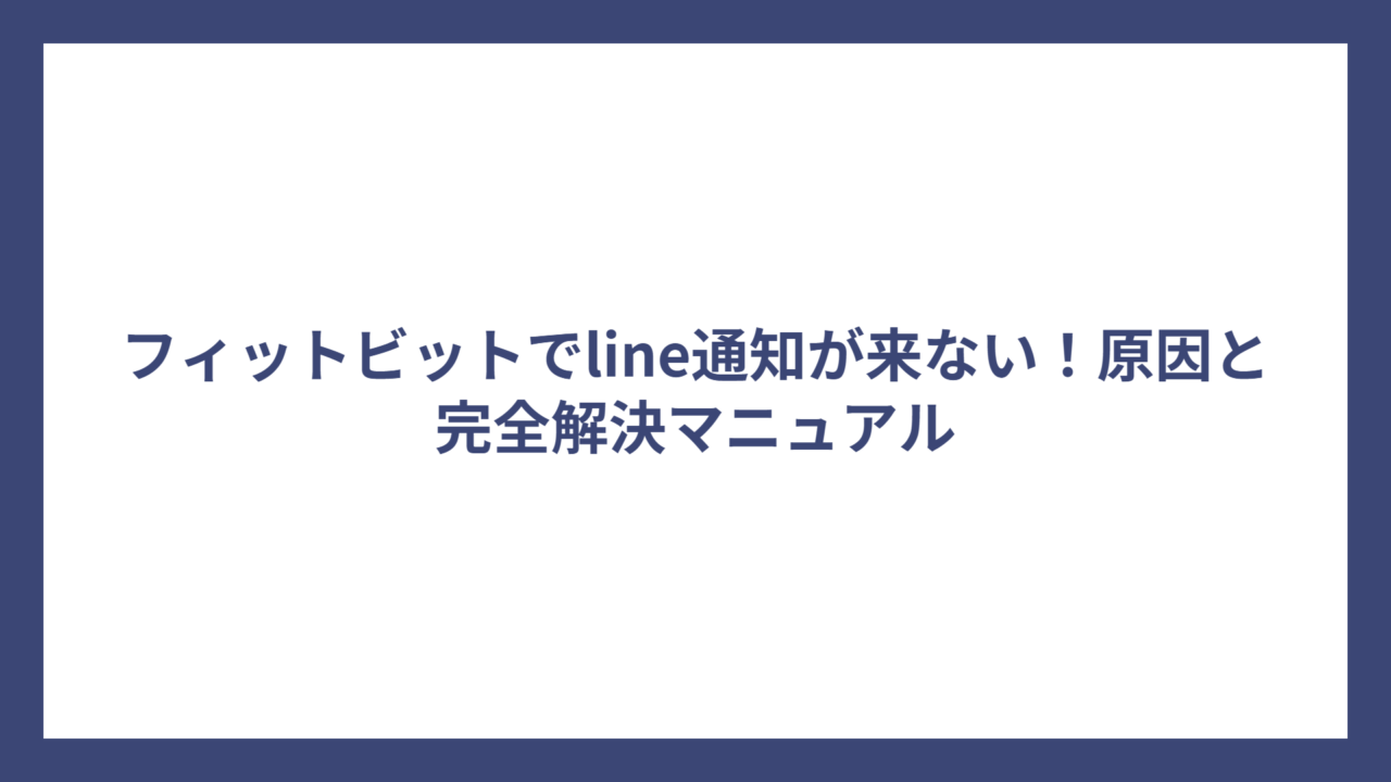 フィットビットでline通知が来ない！原因と完全解決マニュアル