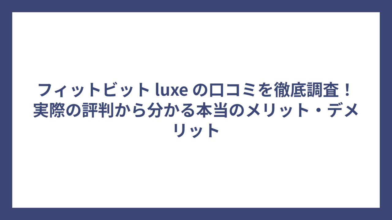 フィットビット luxe の口コミを徹底調査！実際の評判から分かる本当のメリット・デメリット