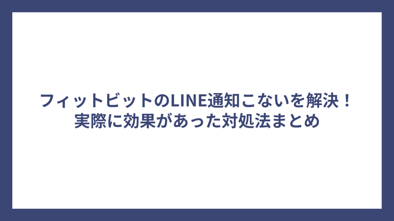 フィットビットのLINE通知こないを解決！実際に効果があった対処法まとめ