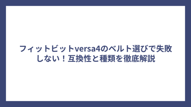 フィットビットversa4のベルト選びで失敗しない！互換性と種類を徹底解説