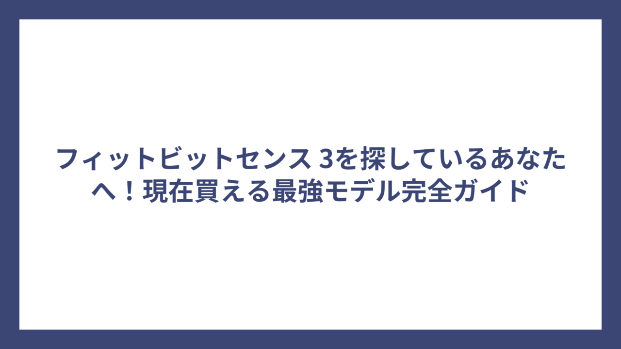 フィットビットセンス 3を探しているあなたへ！現在買える最強モデル完全ガイド