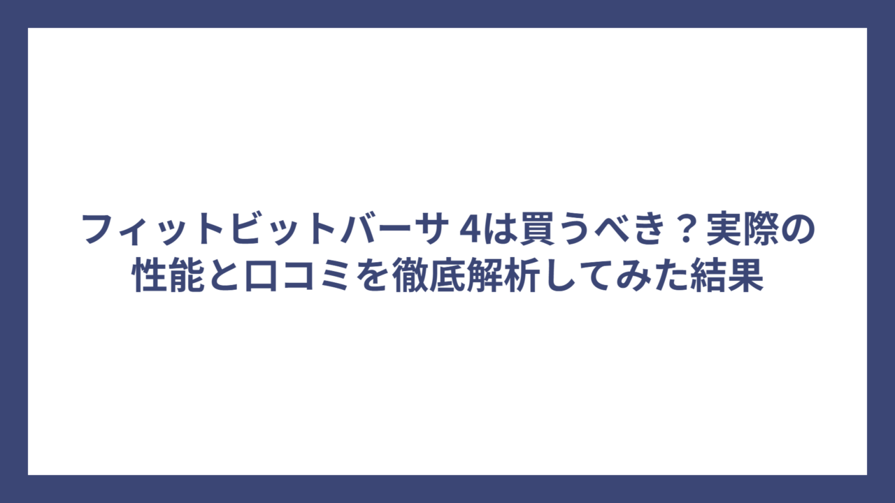 フィットビットバーサ 4は買うべき？実際の性能と口コミを徹底解析してみた結果