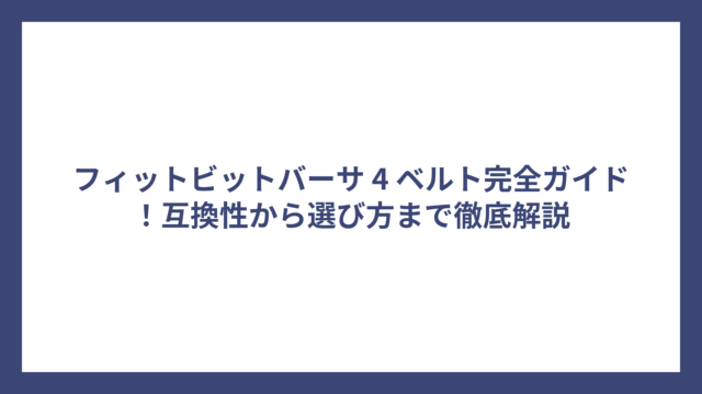 フィットビットバーサ 4 ベルト完全ガイド！互換性から選び方まで徹底解説
