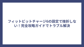 フィットビットチャージ6の設定で挫折しない！完全攻略ガイドでトラブル解決