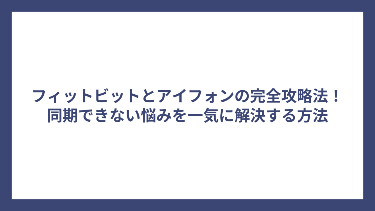 フィットビットとアイフォンの完全攻略法！同期できない悩みを一気に解決する方法