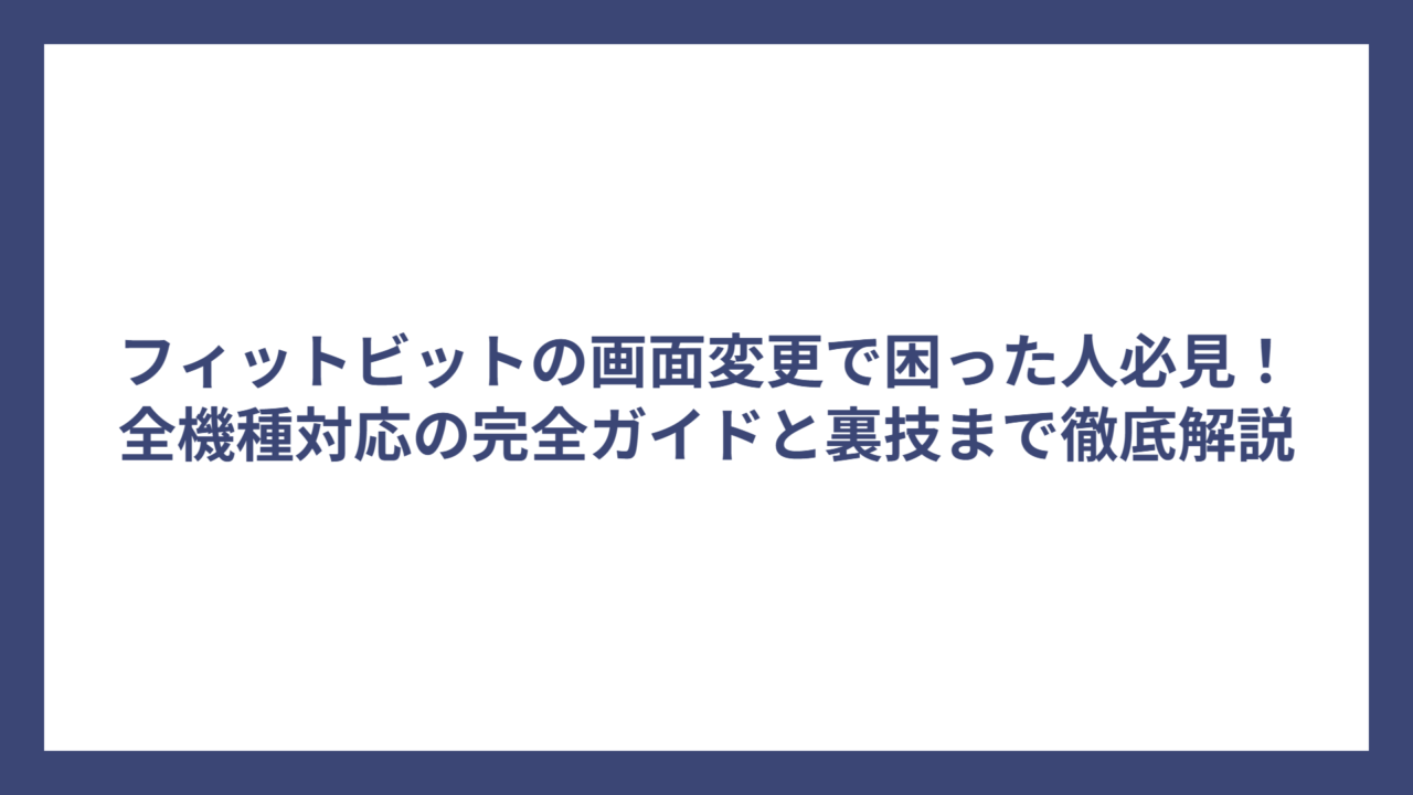 フィットビットの画面変更で困った人必見！全機種対応の完全ガイドと裏技まで徹底解説
