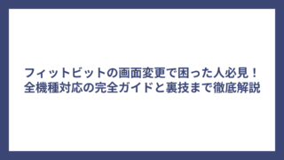 フィットビットの画面変更で困った人必見！全機種対応の完全ガイドと裏技まで徹底解説