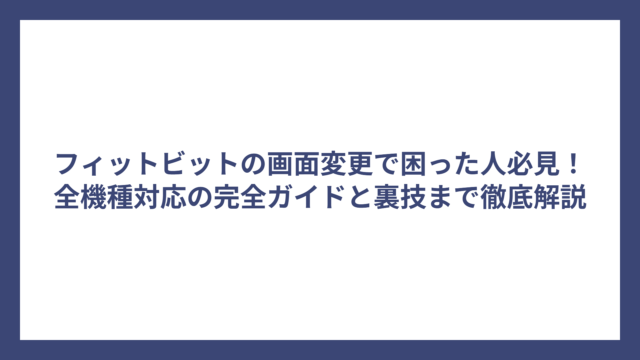 フィットビットの画面変更で困った人必見！全機種対応の完全ガイドと裏技まで徹底解説