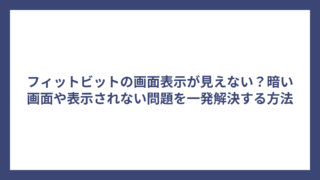 フィットビットの画面表示が見えない？暗い画面や表示されない問題を一発解決する方法